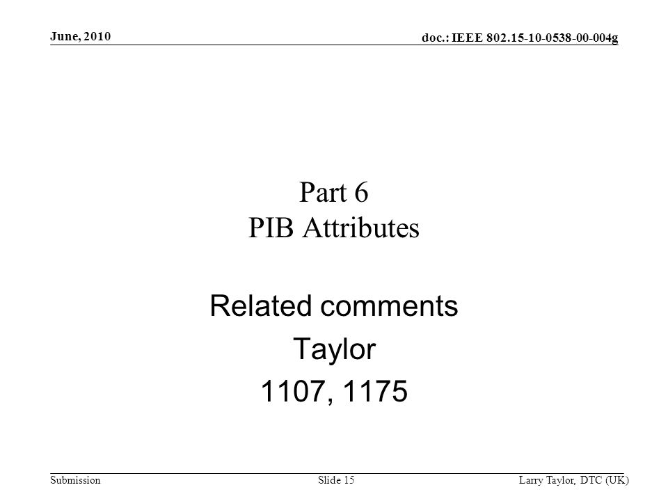 doc.: IEEE g Submission June, 2010 Larry Taylor, DTC (UK)Slide 15 Part 6 PIB Attributes Related comments Taylor 1107, 1175