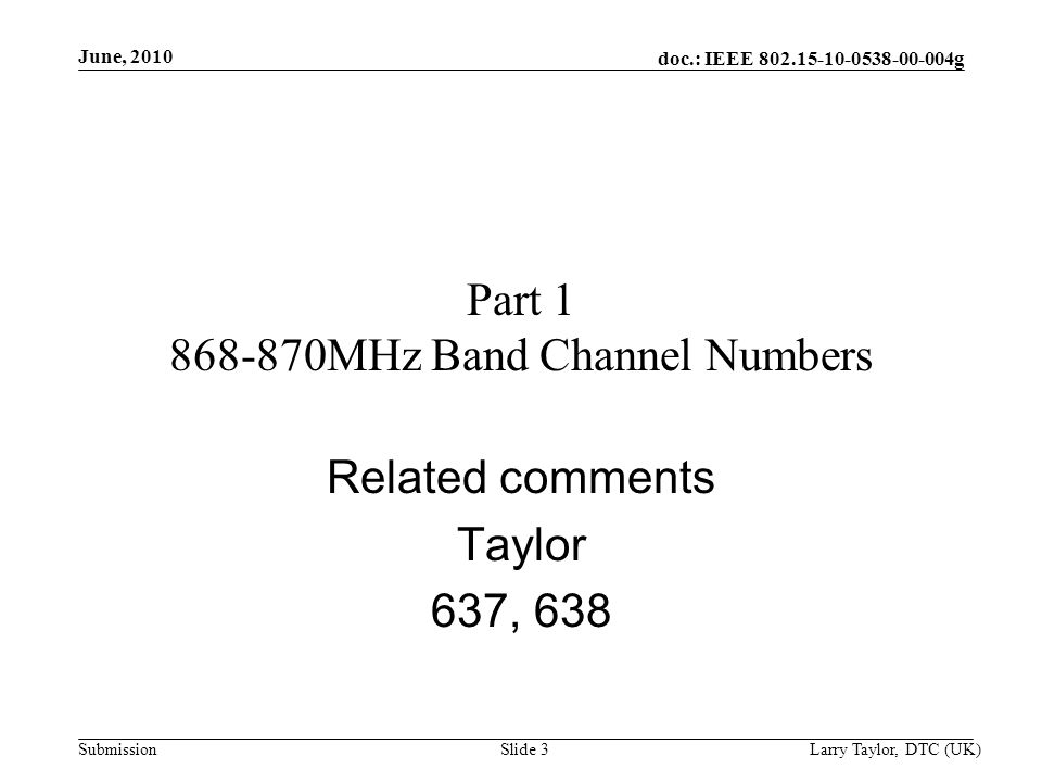 doc.: IEEE g Submission June, 2010 Larry Taylor, DTC (UK)Slide 3 Part MHz Band Channel Numbers Related comments Taylor 637, 638