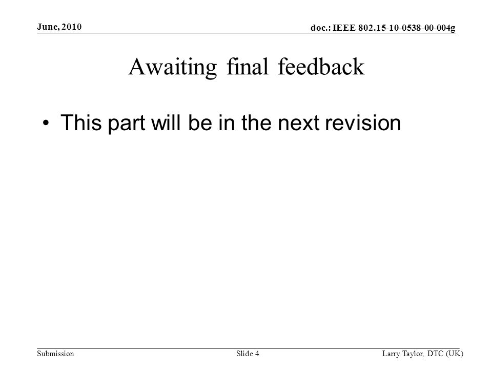 doc.: IEEE g Submission June, 2010 Larry Taylor, DTC (UK)Slide 4 Awaiting final feedback This part will be in the next revision