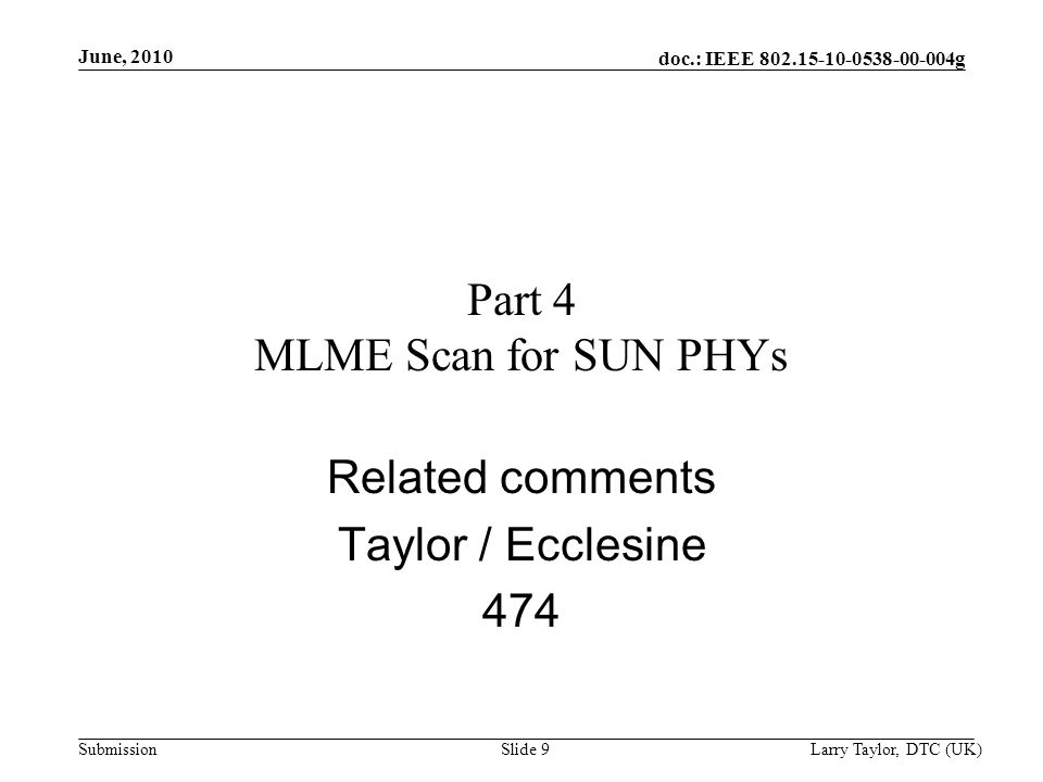 doc.: IEEE g Submission June, 2010 Larry Taylor, DTC (UK)Slide 9 Part 4 MLME Scan for SUN PHYs Related comments Taylor / Ecclesine 474