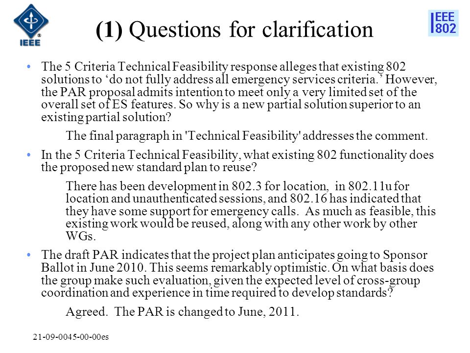 es (1) Questions for clarification The 5 Criteria Technical Feasibility response alleges that existing 802 solutions to ‘do not fully address all emergency services criteria.’ However, the PAR proposal admits intention to meet only a very limited set of the overall set of ES features.