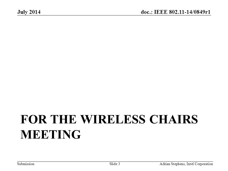 doc.: IEEE /0849r1 Submission FOR THE WIRELESS CHAIRS MEETING July 2014 Adrian Stephens, Intel CorporationSlide 3