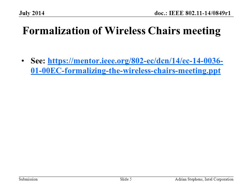 doc.: IEEE /0849r1 Submission Formalization of Wireless Chairs meeting See: EC-formalizing-the-wireless-chairs-meeting.ppthttps://mentor.ieee.org/802-ec/dcn/14/ec EC-formalizing-the-wireless-chairs-meeting.ppt July 2014 Adrian Stephens, Intel CorporationSlide 5