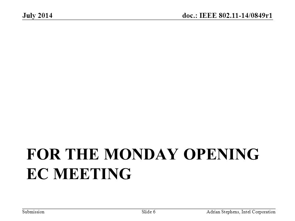 doc.: IEEE /0849r1 Submission FOR THE MONDAY OPENING EC MEETING July 2014 Adrian Stephens, Intel CorporationSlide 6