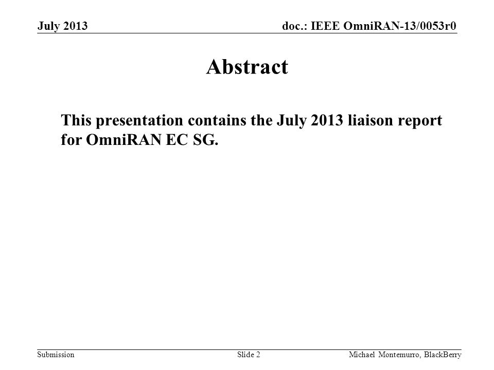 doc.: IEEE OmniRAN-13/0053r0 Submission July 2013 Michael Montemurro, BlackBerrySlide 2 Abstract This presentation contains the July 2013 liaison report for OmniRAN EC SG.
