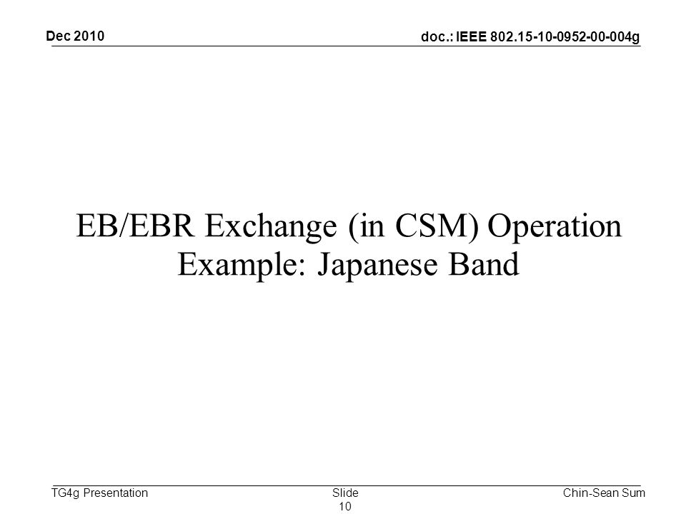 doc.: IEEE g TG4g Presentation EB/EBR Exchange (in CSM) Operation Example: Japanese Band Dec 2010 Chin-Sean SumSlide 10