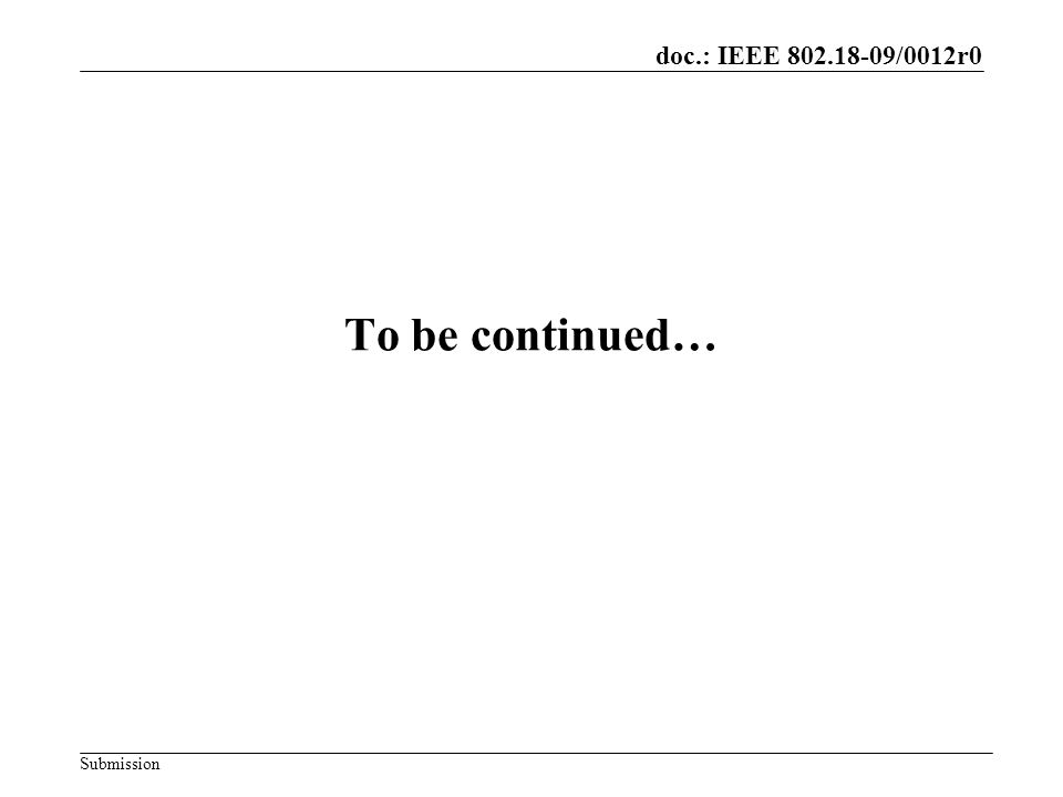 doc.: IEEE /0012r0 Submission To be continued…