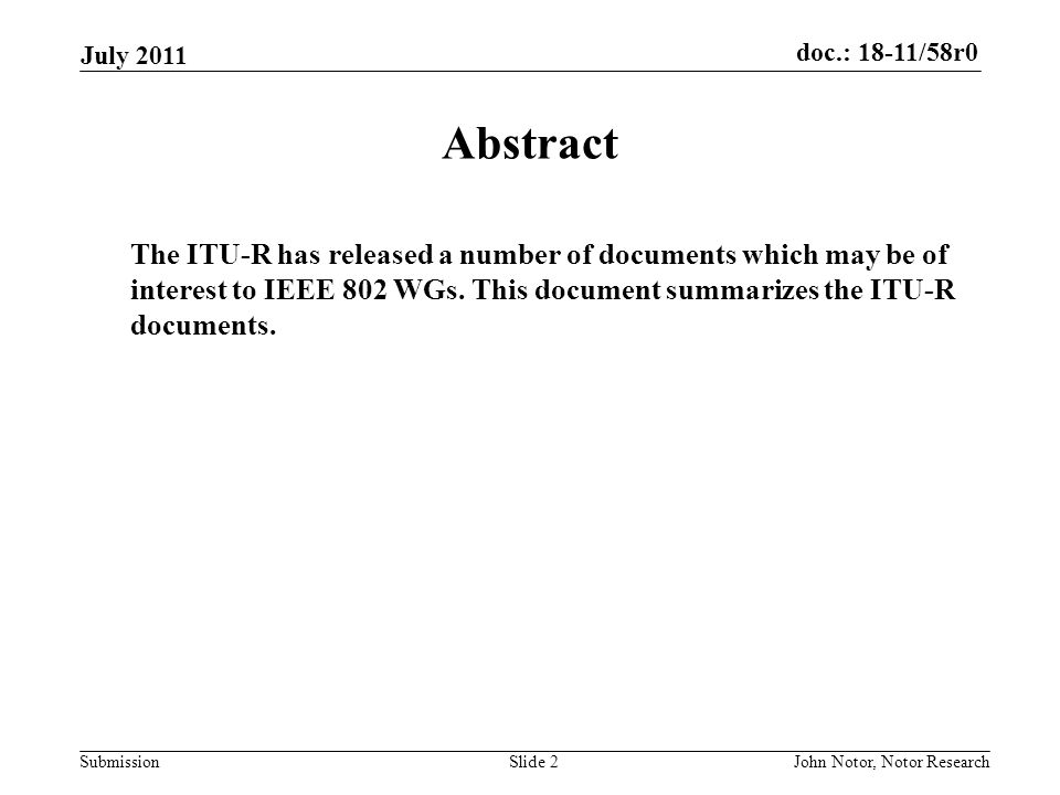 doc.: 18-11/58r0 Submission July 2011 John Notor, Notor ResearchSlide 2 Abstract The ITU-R has released a number of documents which may be of interest to IEEE 802 WGs.