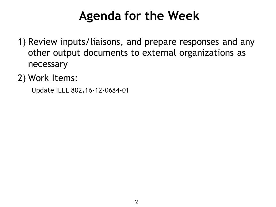 2 1) Review inputs/liaisons, and prepare responses and any other output documents to external organizations as necessary 2) Work Items: Update IEEE Agenda for the Week