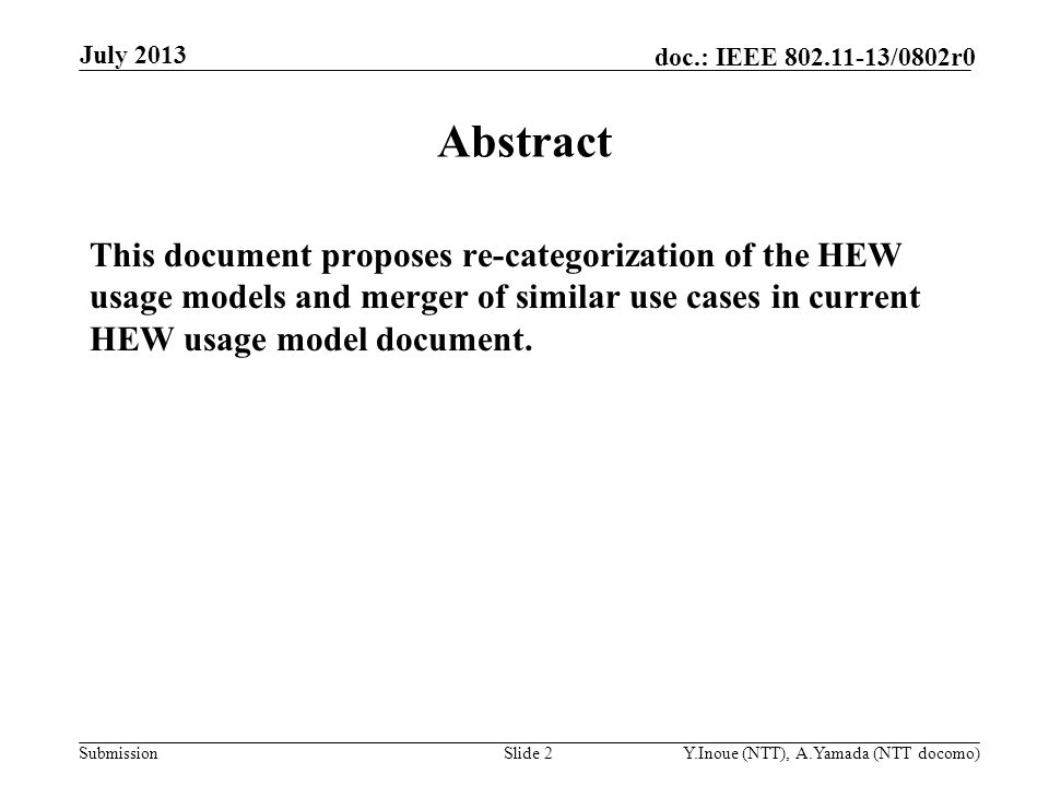 Submission doc.: IEEE /0802r0 July 2013 Y.Inoue (NTT), A.Yamada (NTT docomo)Slide 2 Abstract This document proposes re-categorization of the HEW usage models and merger of similar use cases in current HEW usage model document.