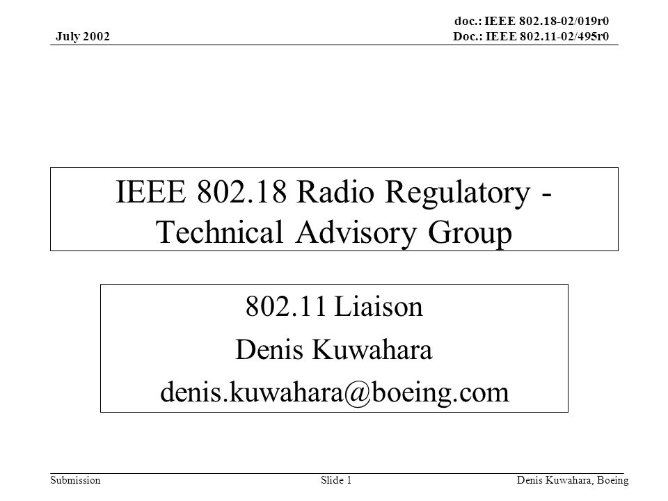doc.: IEEE /019r0 Doc.: IEEE /495r0 Submission July 2002 Denis Kuwahara, BoeingSlide 1 IEEE Radio Regulatory - Technical Advisory Group Liaison Denis Kuwahara
