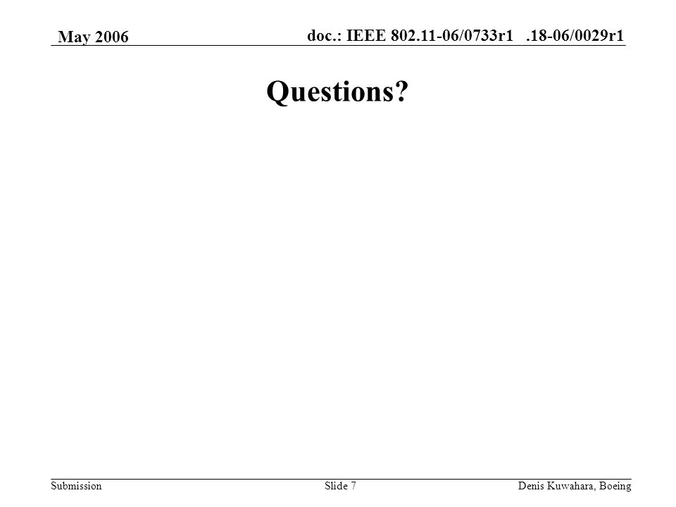 doc.: IEEE /0733r /0029r1 Submission May 2006 Denis Kuwahara, BoeingSlide 7 Questions