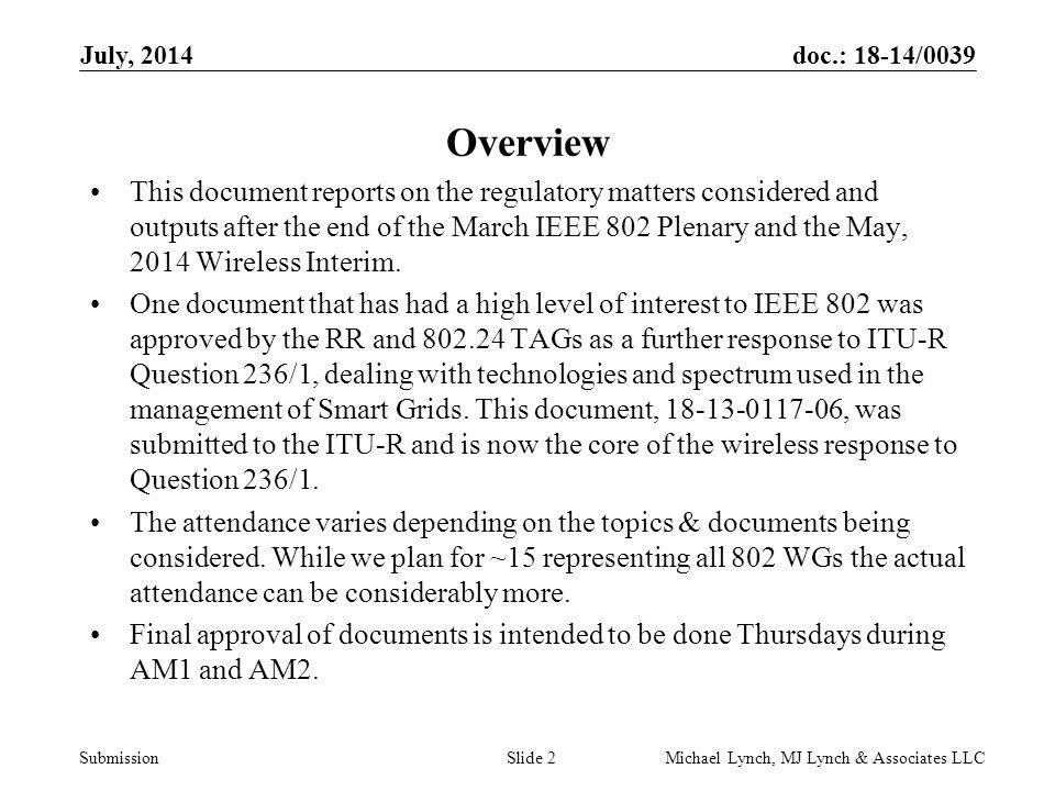 doc.: 18-14/0039 Submission July, 2014 Michael Lynch, MJ Lynch & Associates LLCSlide 2 Overview This document reports on the regulatory matters considered and outputs after the end of the March IEEE 802 Plenary and the May, 2014 Wireless Interim.