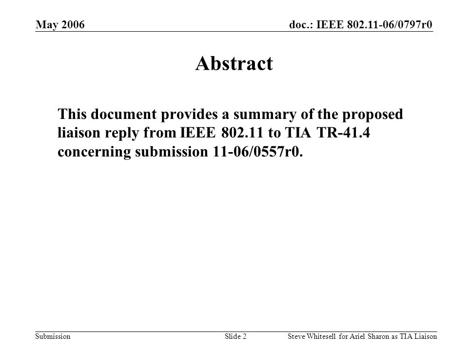 doc.: IEEE /0797r0 Submission May 2006 Steve Whitesell for Ariel Sharon as TIA LiaisonSlide 2 Abstract This document provides a summary of the proposed liaison reply from IEEE to TIA TR-41.4 concerning submission 11-06/0557r0.