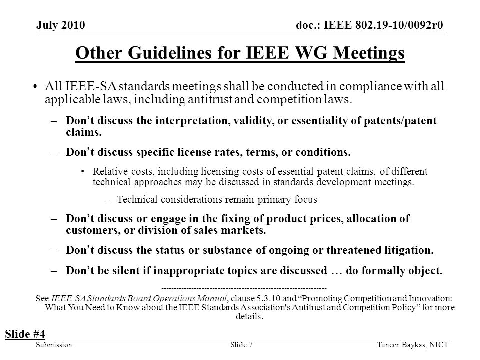doc.: IEEE /0092r0 Submission July 2010 Tuncer Baykas, NICTSlide 7 Other Guidelines for IEEE WG Meetings All IEEE-SA standards meetings shall be conducted in compliance with all applicable laws, including antitrust and competition laws.