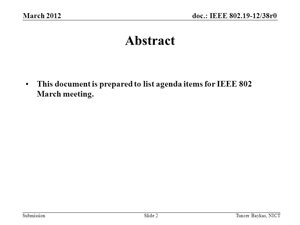 doc.: IEEE /38r0 Submission March 2012 Tuncer Baykas, NICTSlide 2 Abstract This document is prepared to list agenda items for IEEE 802 March meeting.