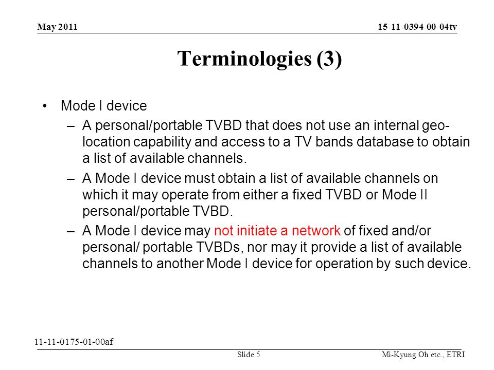 Mi-Kyung Oh etc., ETRI tv Terminologies (3) Mode I device –A personal/portable TVBD that does not use an internal geo- location capability and access to a TV bands database to obtain a list of available channels.
