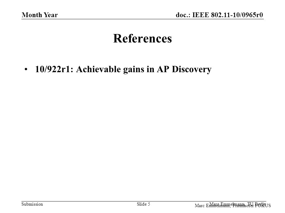 doc.: IEEE /0965r0 Submission Marc Emmelmann, Fraunhofer FOKUS Month Year Marc Emmelmann, TU Berlin Slide 5 References 10/922r1: Achievable gains in AP Discovery