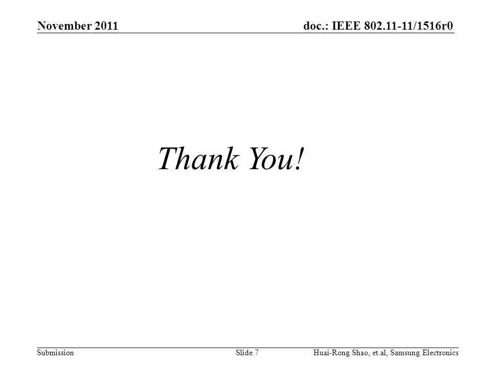 doc.: IEEE /1516r0 Submission November 2011 Slide 7Huai-Rong Shao, et.al, Samsung Electronics Thank You!