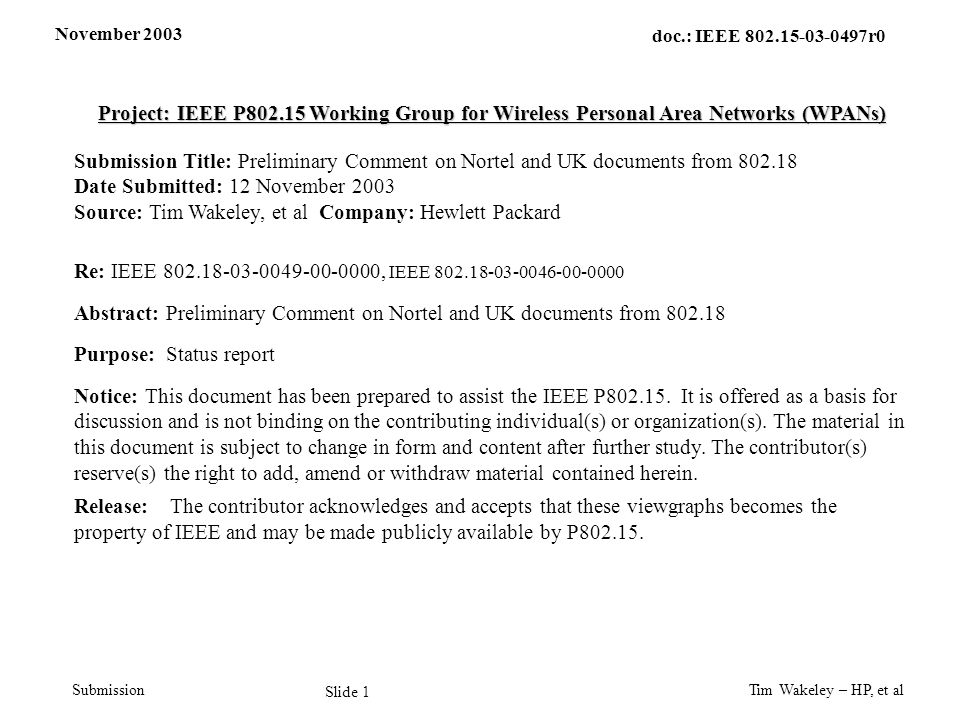 November 2003 Tim Wakeley – HP, et al Slide 1 doc.: IEEE r0 Submission Project: IEEE P Working Group for Wireless Personal Area Networks (WPANs) Submission Title: Preliminary Comment on Nortel and UK documents from Date Submitted: 12 November 2003 Source: Tim Wakeley, et al Company: Hewlett Packard Re: IEEE , IEEE Abstract: Preliminary Comment on Nortel and UK documents from Purpose: Status report Notice: This document has been prepared to assist the IEEE P