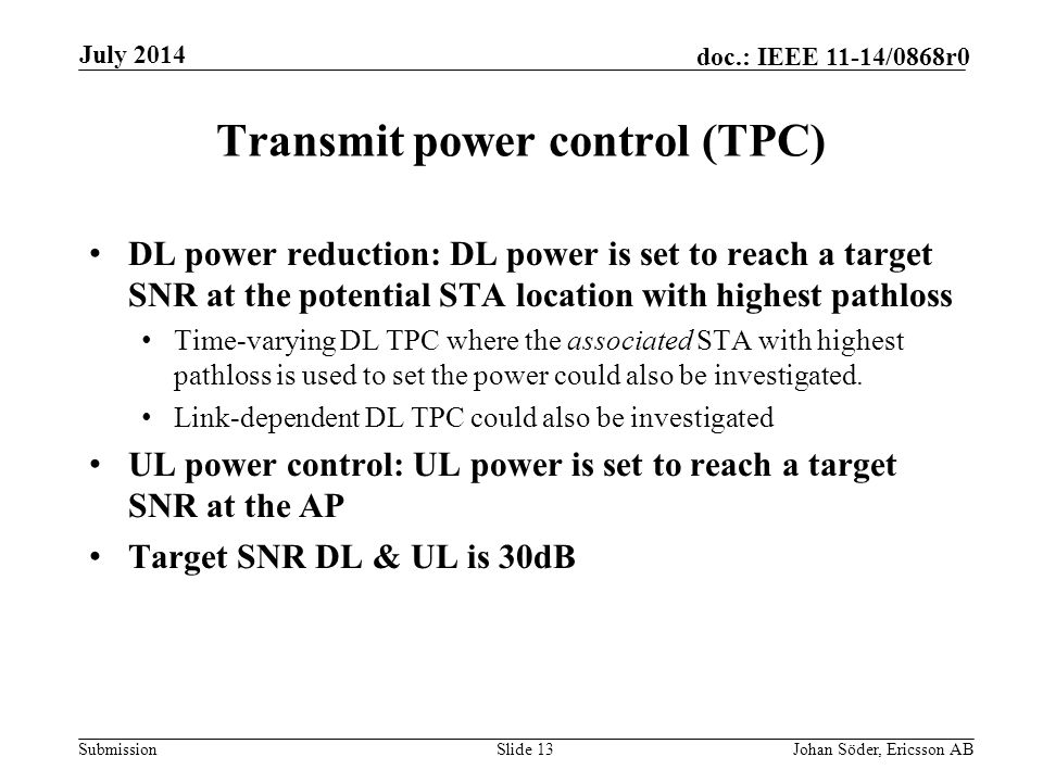 Submission doc.: IEEE 11-14/0868r0 Transmit power control (TPC) DL power reduction: DL power is set to reach a target SNR at the potential STA location with highest pathloss Time-varying DL TPC where the associated STA with highest pathloss is used to set the power could also be investigated.