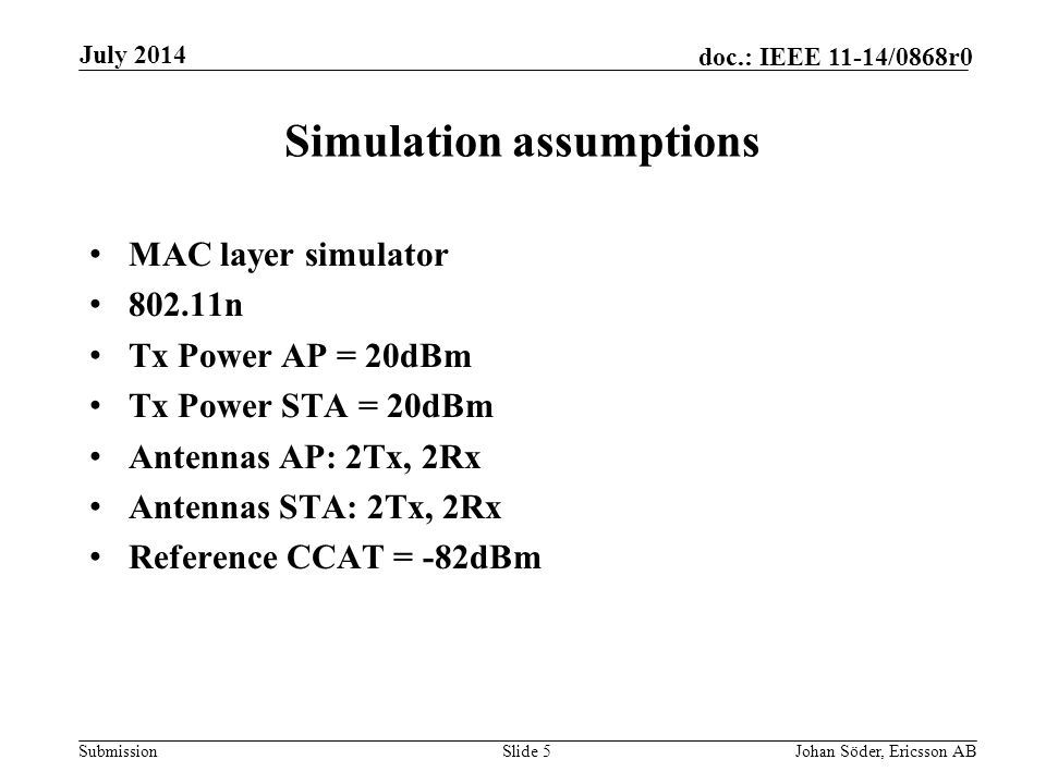 Submission doc.: IEEE 11-14/0868r0 Simulation assumptions MAC layer simulator n Tx Power AP = 20dBm Tx Power STA = 20dBm Antennas AP: 2Tx, 2Rx Antennas STA: 2Tx, 2Rx Reference CCAT = -82dBm Slide 5Johan Söder, Ericsson AB July 2014