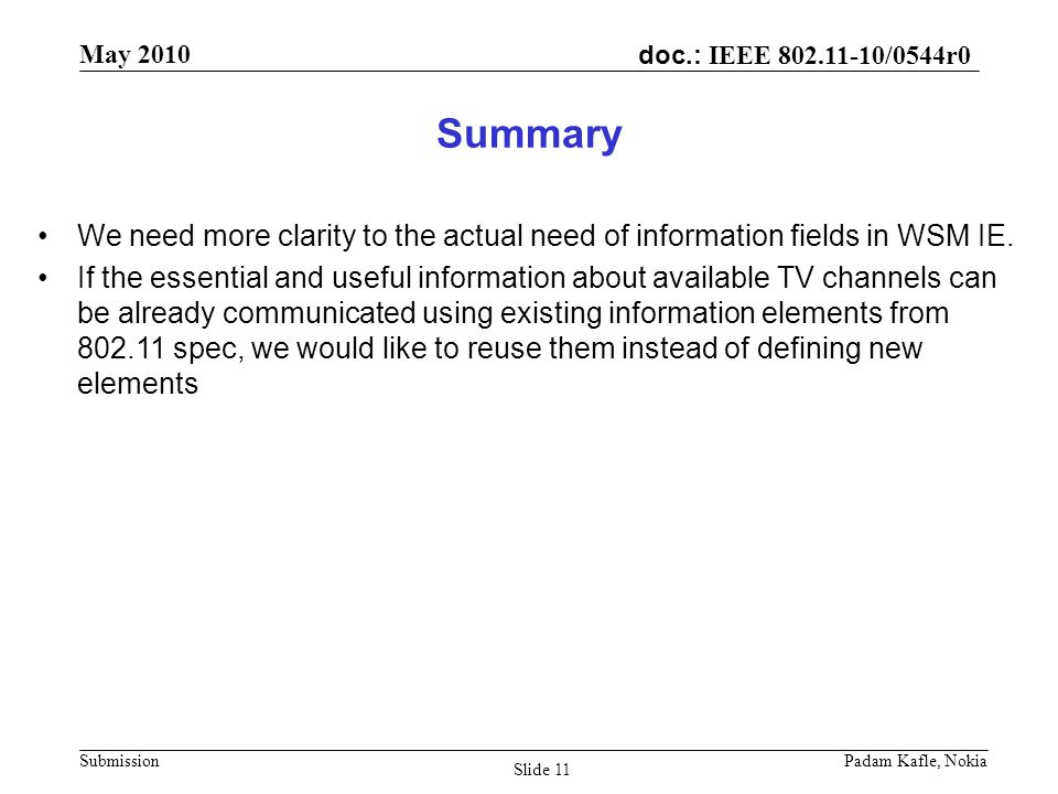 doc.: IEEE /0544r0 May 2010 Submission Padam Kafle, Nokia Slide 11 Summary We need more clarity to the actual need of information fields in WSM IE.
