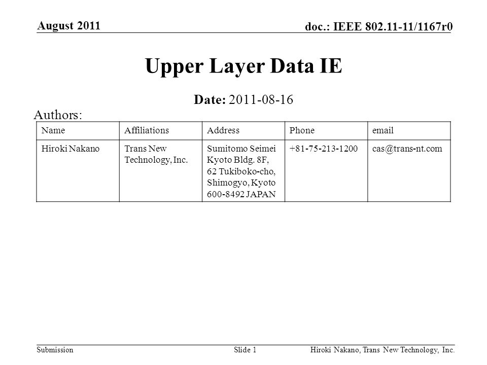 Submission doc.: IEEE /1167r0 August 2011 Hiroki Nakano, Trans New Technology, Inc.Slide 1 Upper Layer Data IE Date: Authors: NameAffiliationsAddressPhone Hiroki NakanoTrans New Technology, Inc.