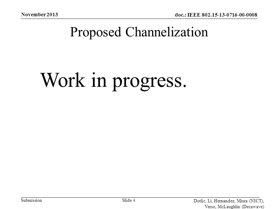 doc.: IEEE Submission November 2013 Dotlic, Li, Hernandez, Miura (NICT), Verso, McLaughlin (Decawave) Slide 4 Proposed Channelization Work in progress.
