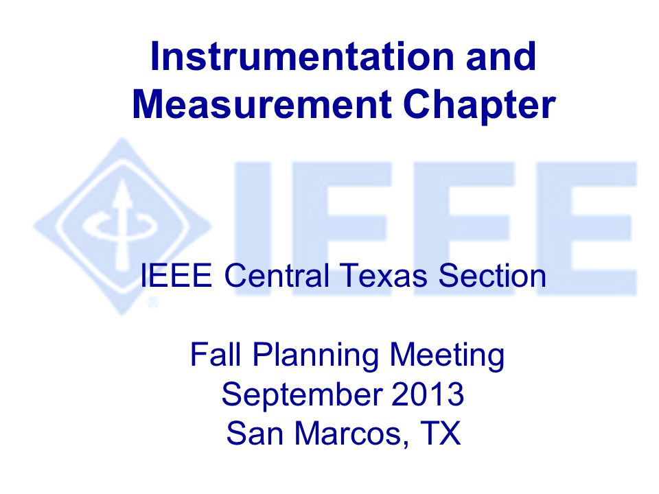 Instrumentation and Measurement Chapter IEEE Central Texas Section Fall Planning Meeting September 2013 San Marcos, TX