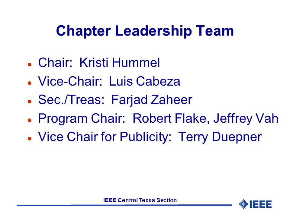 IEEE Central Texas Section Chapter Leadership Team l Chair: Kristi Hummel l Vice-Chair: Luis Cabeza l Sec./Treas: Farjad Zaheer l Program Chair: Robert Flake, Jeffrey Vah l Vice Chair for Publicity: Terry Duepner