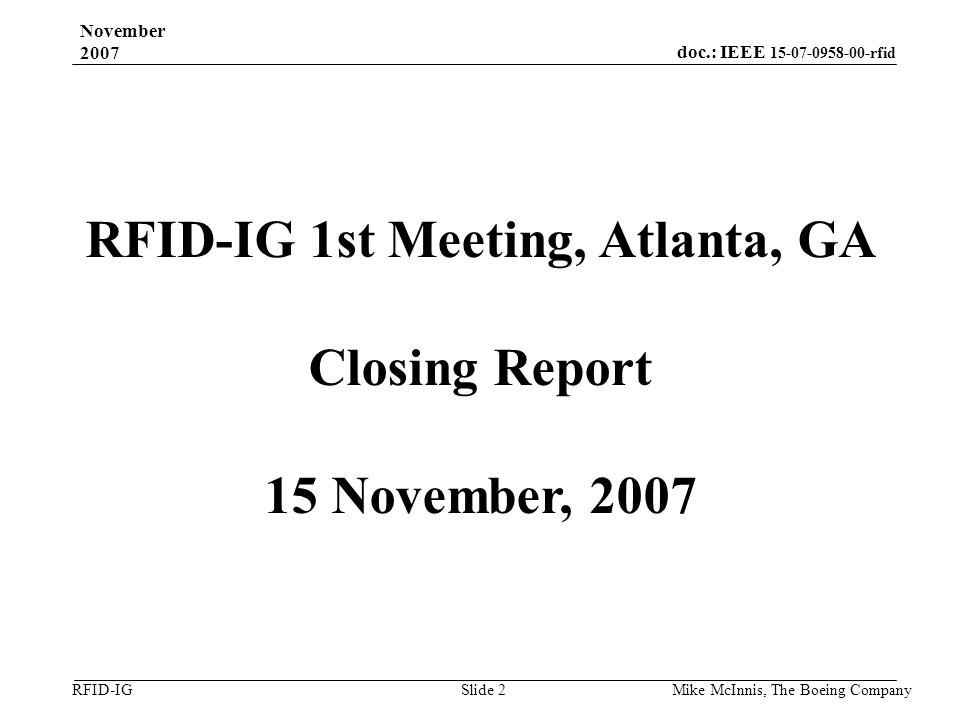 doc.: IEEE rfid RFID-IG November 2007 Mike McInnis, The Boeing Company Slide 2 RFID-IG 1st Meeting, Atlanta, GA Closing Report 15 November, 2007