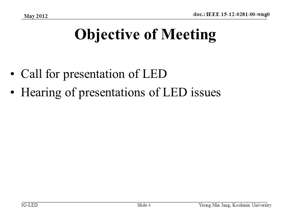 doc.: IEEE vlc IG-LED Objective of Meeting Call for presentation of LED Hearing of presentations of LED issues May 2012 Yeong Min Jang, Kookmin University Slide 4 doc.: IEEE wng0