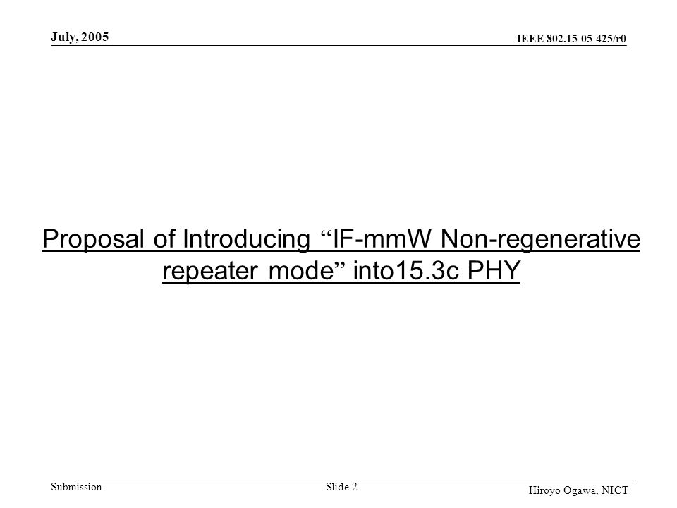 IEEE /r0 Submission July, 2005 Slide 2 Hiroyo Ogawa, NICT Proposal of Introducing IF-mmW Non-regenerative repeater mode into15.3c PHY
