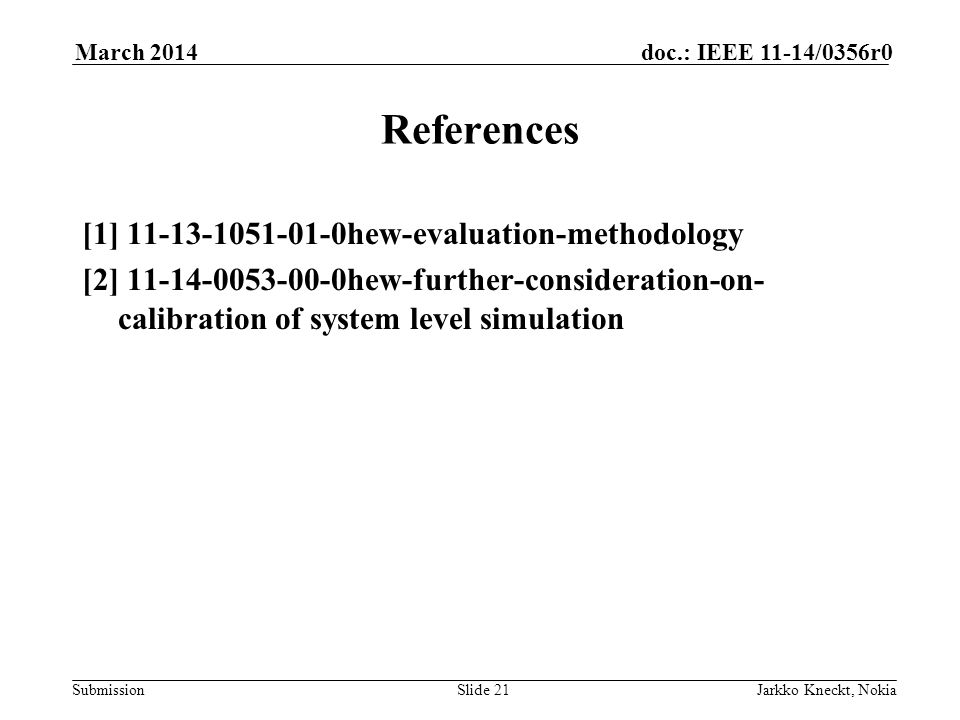 Submission doc.: IEEE 11-14/0356r0March 2014 Jarkko Kneckt, NokiaSlide 21 References [1] hew-evaluation-methodology [2] hew-further-consideration-on- calibration of system level simulation