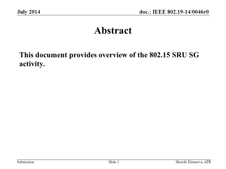 doc.: IEEE /0046r0 Submission July 2014 Shoichi Kitazawa, ATRSlide 2 Abstract This document provides overview of the SRU SG activity.