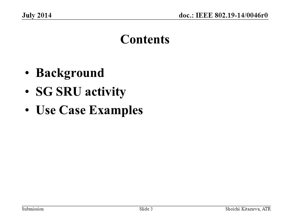 doc.: IEEE /0046r0 Submission Contents Background SG SRU activity Use Case Examples July 2014 Shoichi Kitazawa, ATRSlide 3