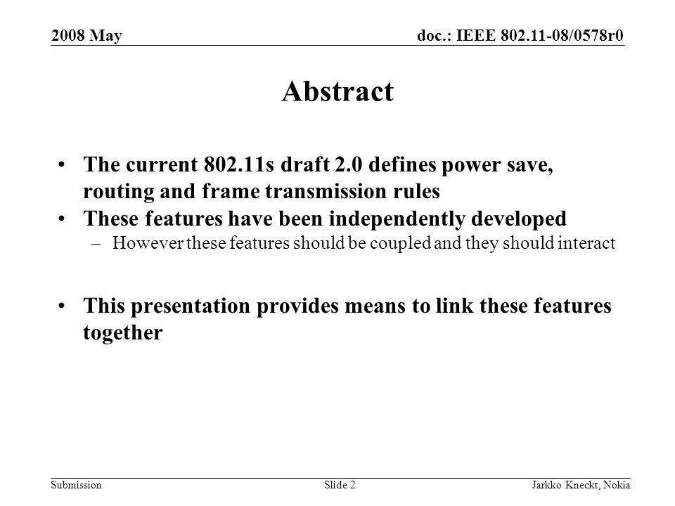doc.: IEEE /0578r0 Submission 2008 May Jarkko Kneckt, NokiaSlide 2 Abstract The current s draft 2.0 defines power save, routing and frame transmission rules These features have been independently developed –However these features should be coupled and they should interact This presentation provides means to link these features together