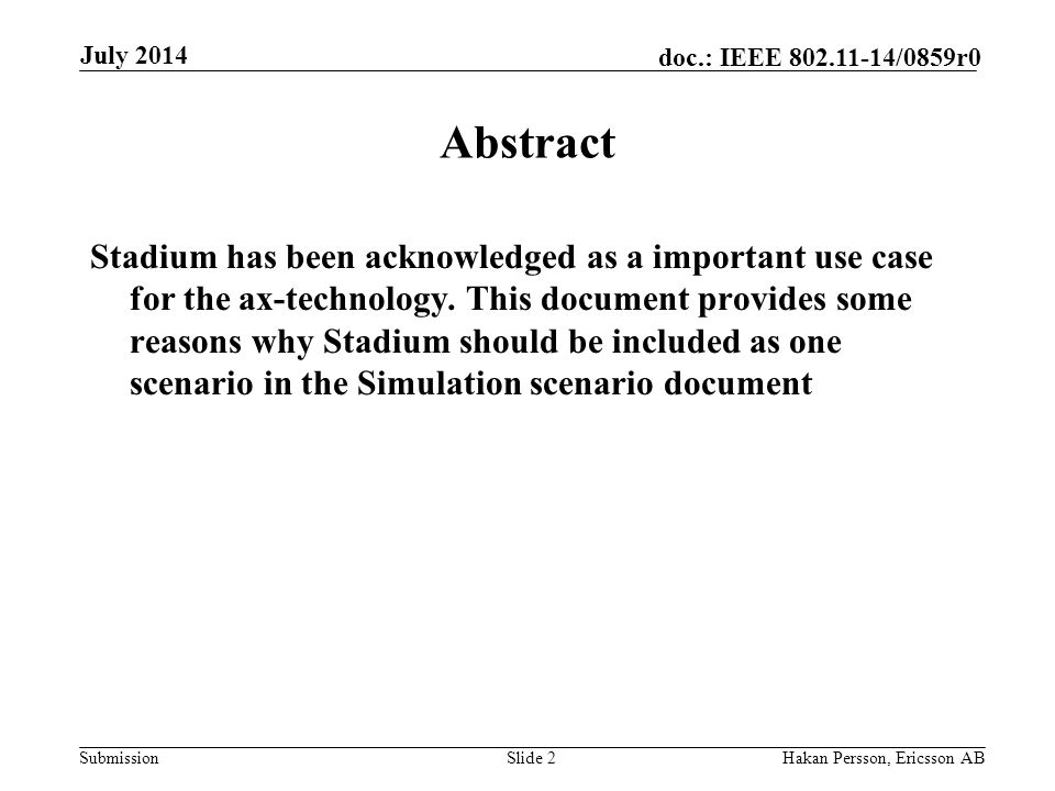Submission doc.: IEEE /0859r0 July 2014 Hakan Persson, Ericsson ABSlide 2 Abstract Stadium has been acknowledged as a important use case for the ax-technology.