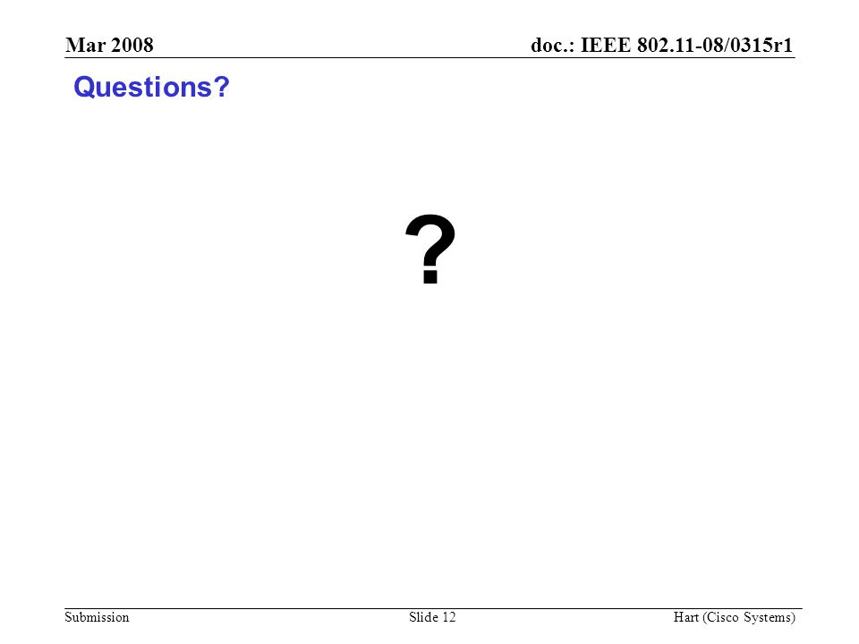 doc.: IEEE /0315r1 Submission Mar 2008 Hart (Cisco Systems) Slide 12 Questions