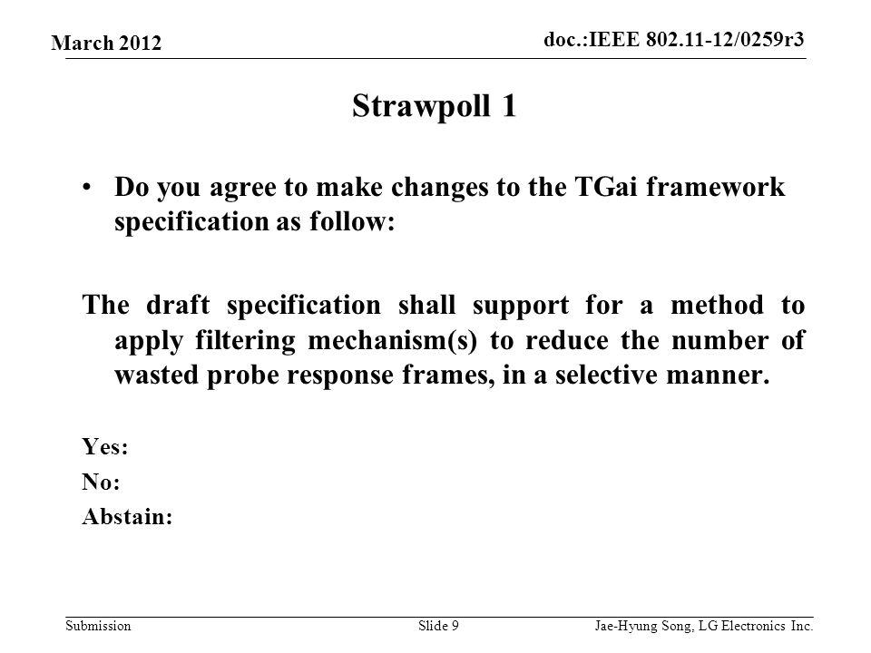 doc.:IEEE /0259r3 Submission March 2012 Strawpoll 1 Do you agree to make changes to the TGai framework specification as follow: The draft specification shall support for a method to apply filtering mechanism(s) to reduce the number of wasted probe response frames, in a selective manner.