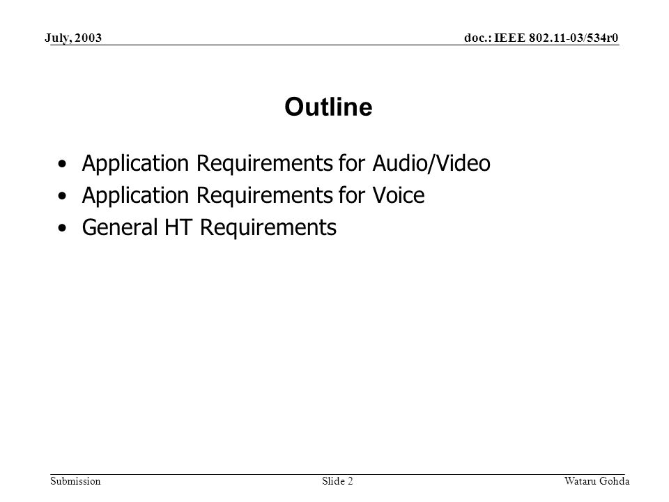 doc.: IEEE /534r0 Submission July, 2003 Wataru GohdaSlide 2 Outline Application Requirements for Audio/Video Application Requirements for Voice General HT Requirements