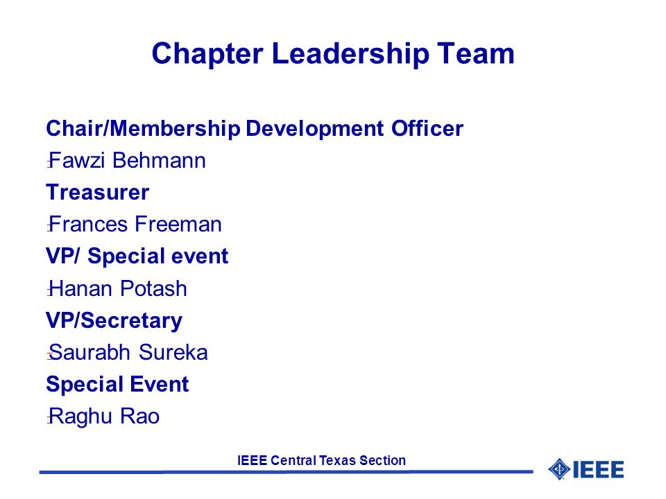 IEEE Central Texas Section Chapter Leadership Team Chair/Membership Development Officer l Fawzi Behmann Treasurer l Frances Freeman VP/ Special event l Hanan Potash VP/Secretary l Saurabh Sureka Special Event l Raghu Rao