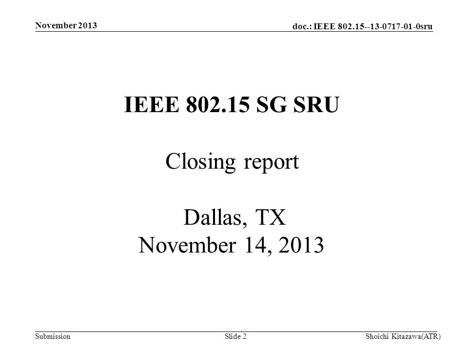 doc.: IEEE sru Submission November 2013 Shoichi Kitazawa(ATR)Slide 2 IEEE SG SRU Closing report Dallas, TX November 14, 2013