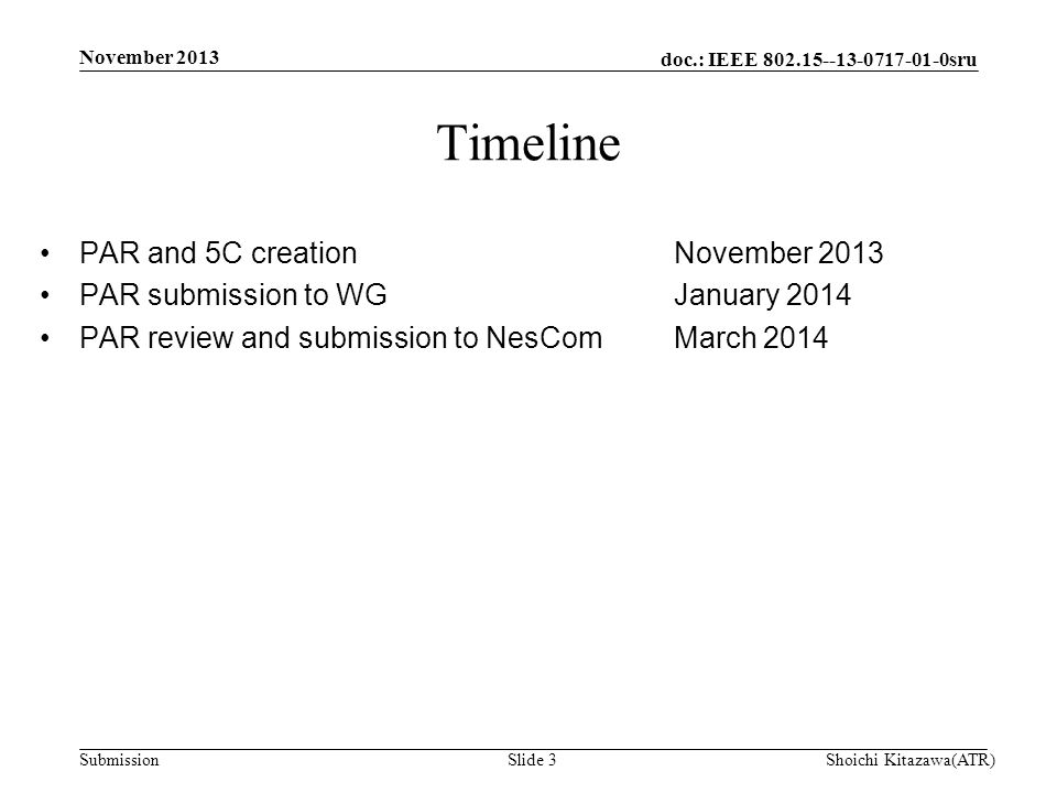 doc.: IEEE sru Submission PAR and 5C creationNovember 2013 PAR submission to WGJanuary 2014 PAR review and submission to NesComMarch 2014 Timeline Shoichi Kitazawa(ATR)Slide 3 November 2013
