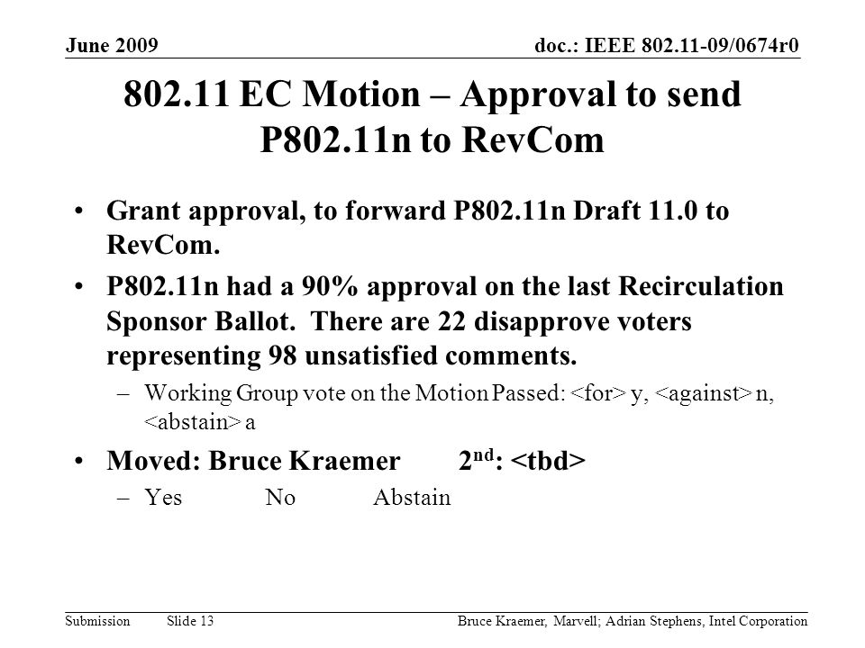 doc.: IEEE /0674r0 Submission June 2009 Bruce Kraemer, Marvell; Adrian Stephens, Intel Corporation Slide EC Motion – Approval to send P802.11n to RevCom Grant approval, to forward P802.11n Draft 11.0 to RevCom.