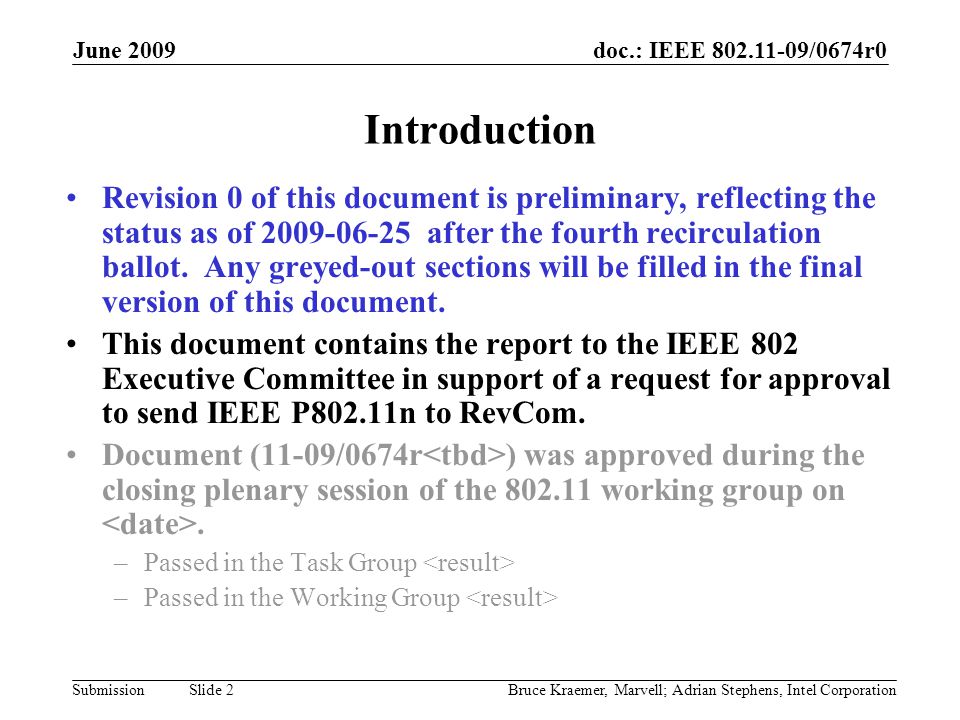 doc.: IEEE /0674r0 Submission June 2009 Bruce Kraemer, Marvell; Adrian Stephens, Intel Corporation Slide 2 Introduction Revision 0 of this document is preliminary, reflecting the status as of after the fourth recirculation ballot.