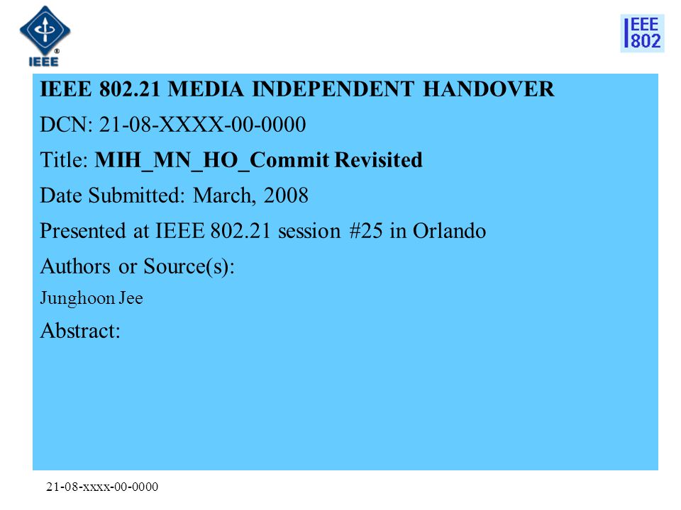 21-08-xxxx IEEE MEDIA INDEPENDENT HANDOVER DCN: XXXX Title: MIH_MN_HO_Commit Revisited Date Submitted: March, 2008 Presented at IEEE session #25 in Orlando Authors or Source(s): Junghoon Jee Abstract: