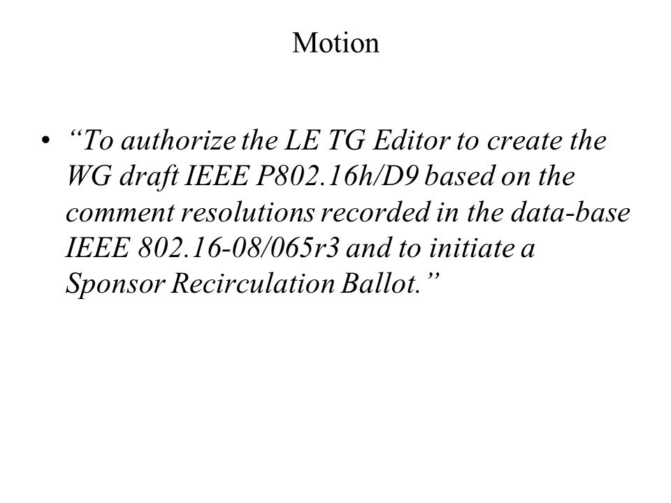 Motion To authorize the LE TG Editor to create the WG draft IEEE P802.16h/D9 based on the comment resolutions recorded in the data-base IEEE /065r3 and to initiate a Sponsor Recirculation Ballot.
