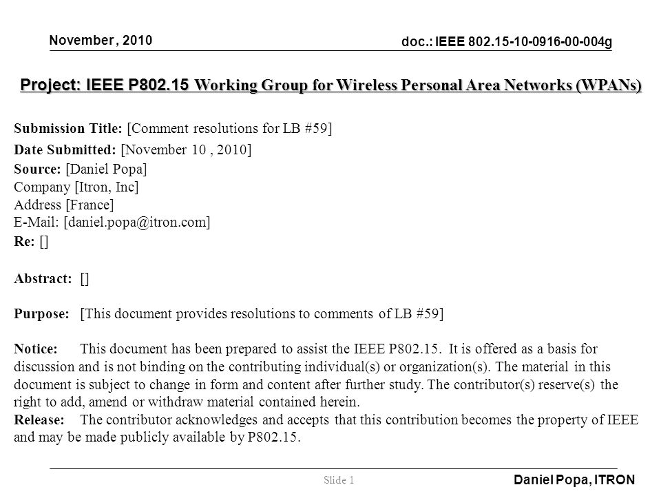 doc.: IEEE g November, 2010 Daniel Popa, ITRON Slide 1 Project: IEEE P Working Group for Wireless Personal Area Networks (WPANs) Submission Title: [Comment resolutions for LB #59] Date Submitted: [November 10, 2010] Source: [Daniel Popa] Company [Itron, Inc] Address [France]   Re: [] Abstract:[] Purpose:[This document provides resolutions to comments of LB #59] Notice:This document has been prepared to assist the IEEE P